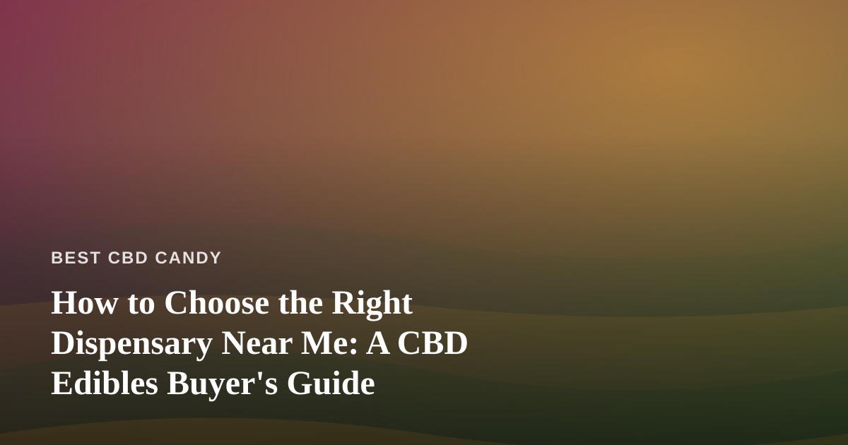 How to Choose the Right Dispensary Near Me: A CBD Edibles Buyer’s Guide