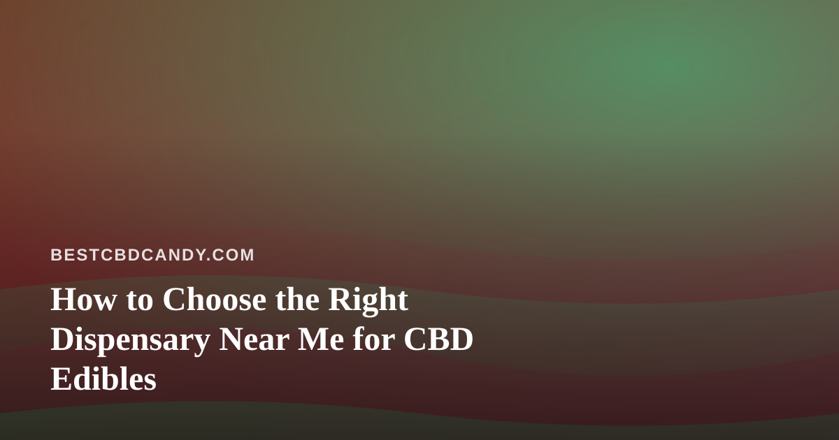 How to Choose the Right Dispensary Near Me for CBD Edibles