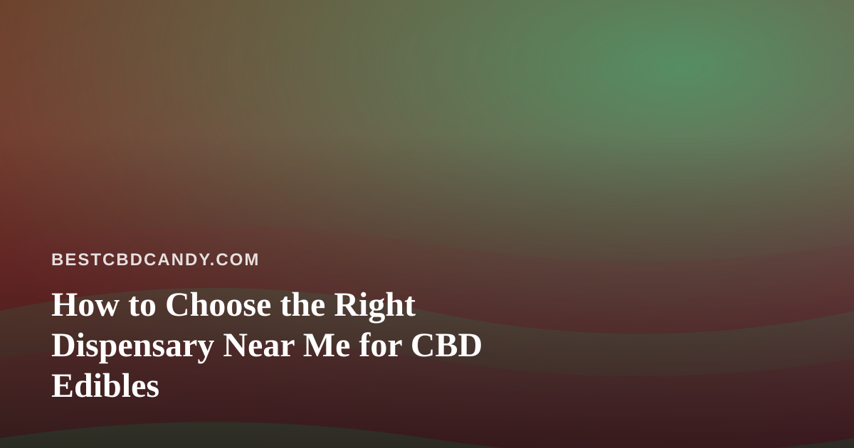 How to Choose the Right Dispensary Near Me for CBD Edibles