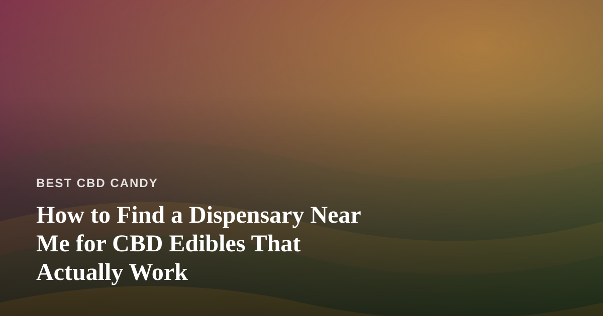 How to Find a Dispensary Near Me for CBD Edibles That Actually Work