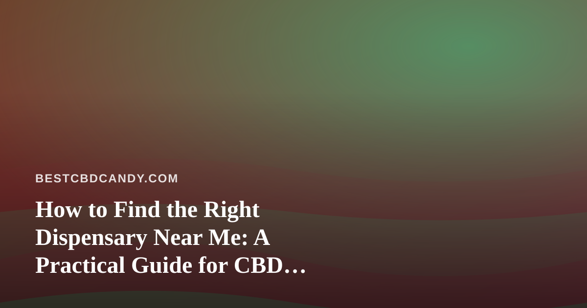 How to Find the Right Dispensary Near Me: A Practical Guide for CBD Edibles Fans