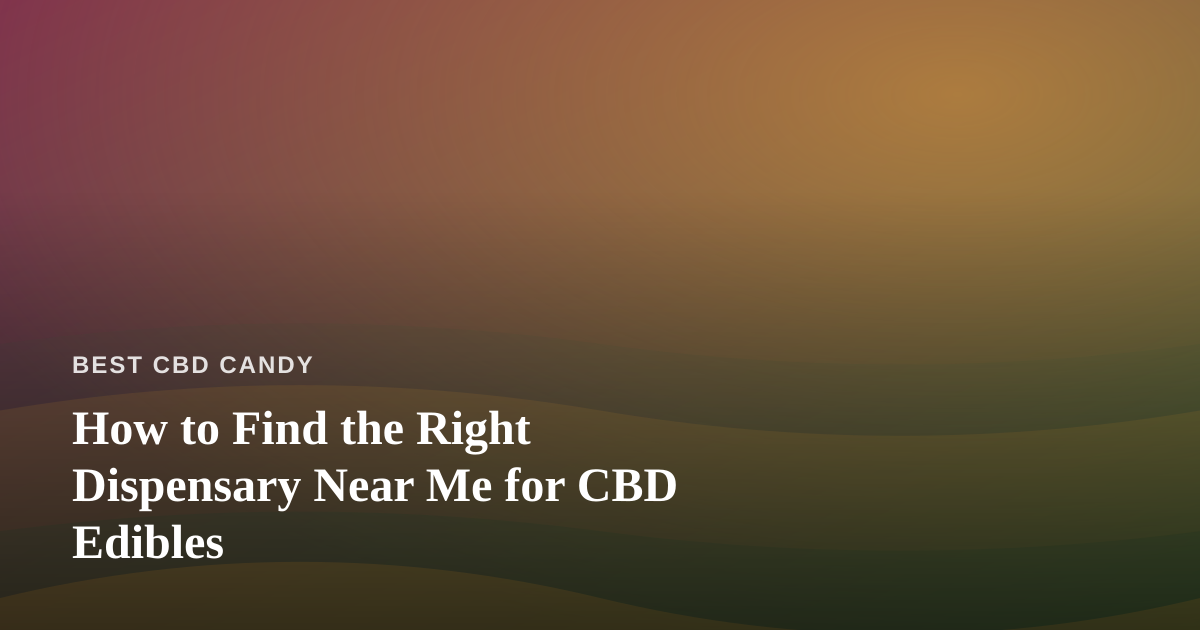 How to Find the Right Dispensary Near Me for CBD Edibles
