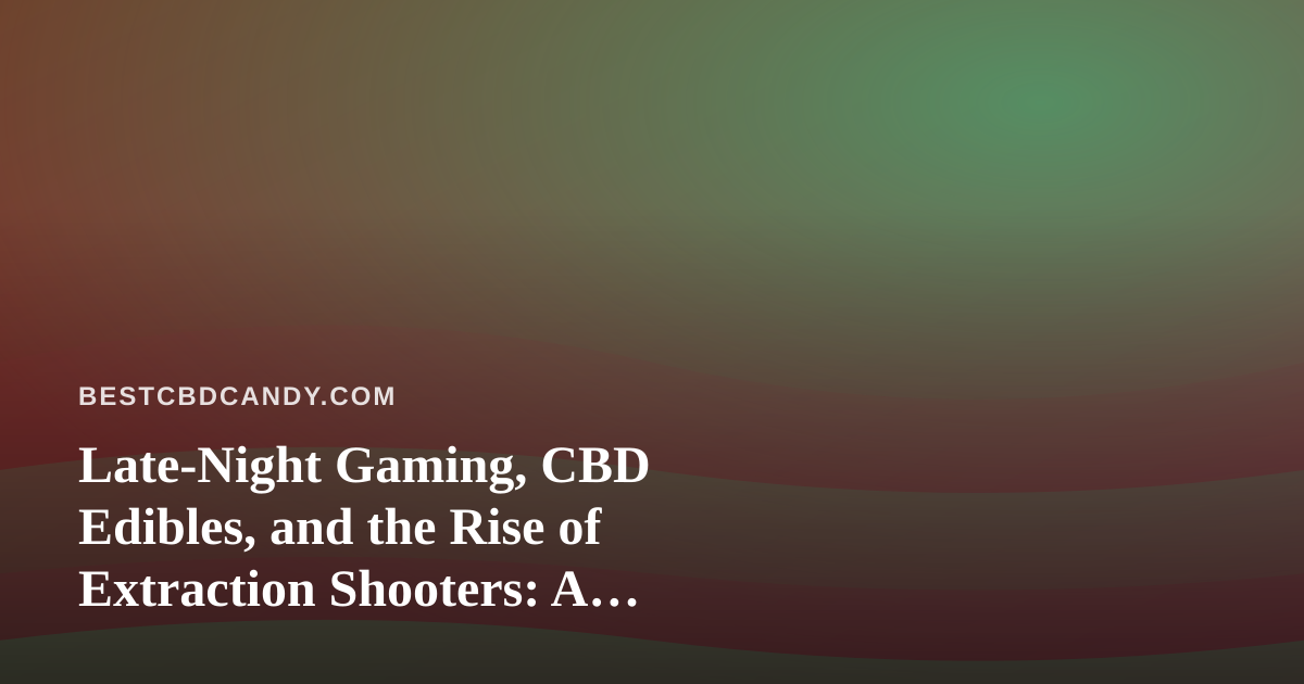 Late-Night Gaming, CBD Edibles, and the Rise of Extraction Shooters: A Streamer’s Guide