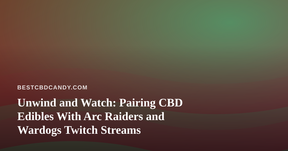 Unwind and Watch: Pairing CBD Edibles With Arc Raiders and Wardogs Twitch Streams