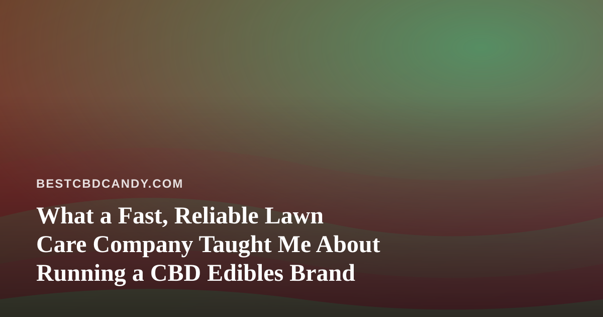What a Fast, Reliable Lawn Care Company Taught Me About Running a CBD Edibles Brand