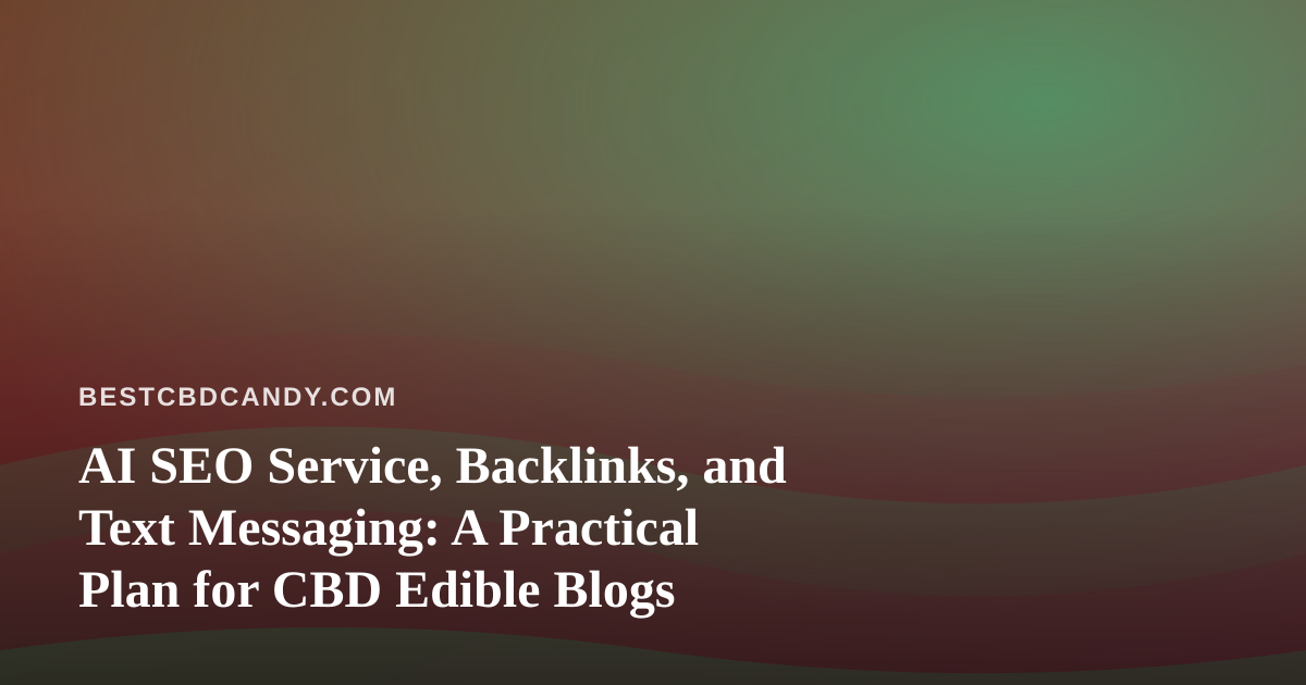 AI SEO Service, Backlinks, and Text Messaging: A Practical Plan for CBD Edible Blogs
