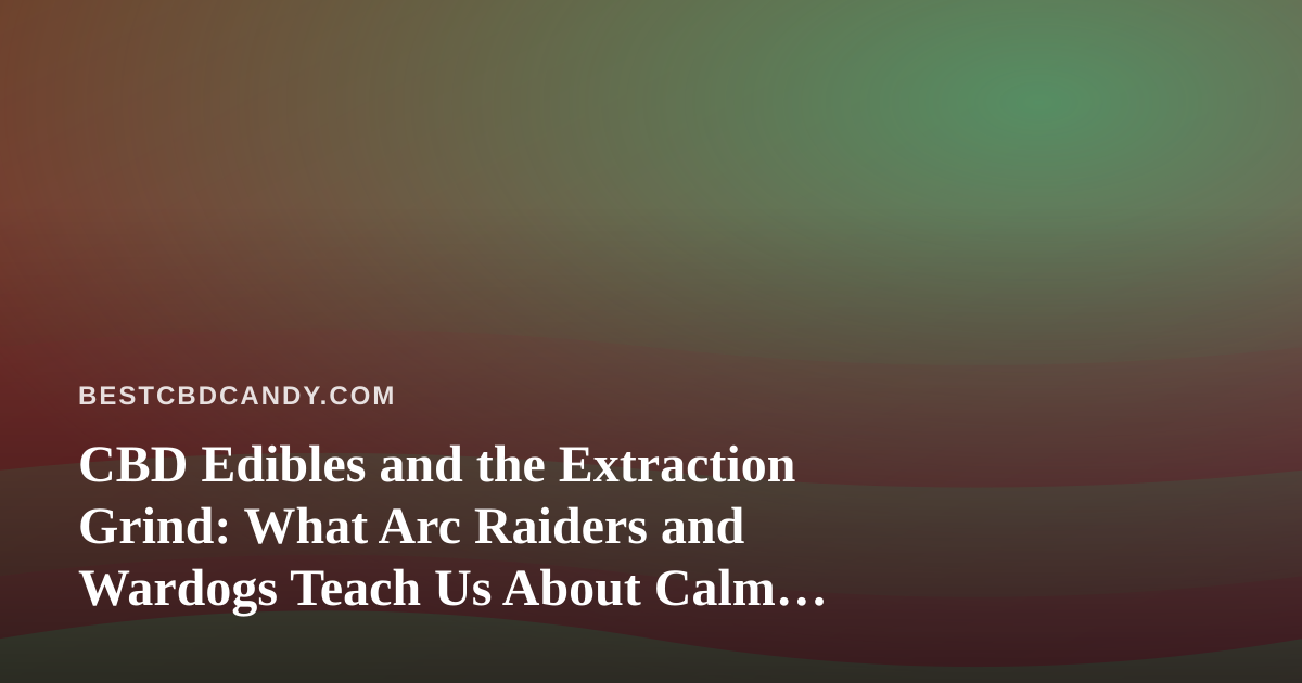 CBD Edibles and the Extraction Grind: What Arc Raiders and Wardogs Teach Us About Calm Under Pressure