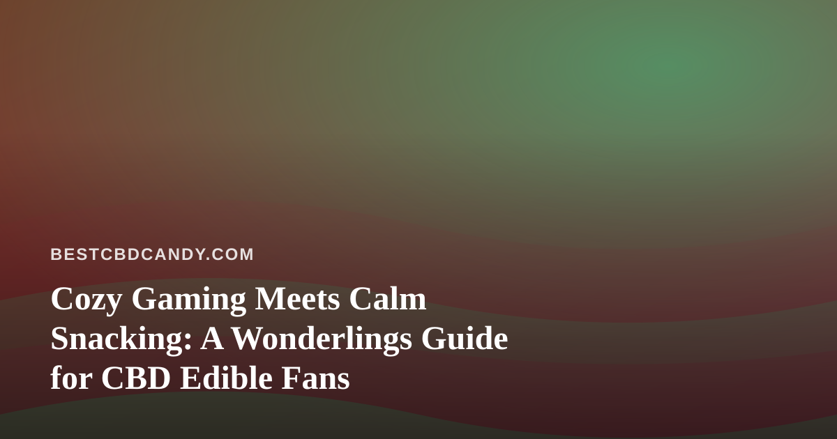 Cozy Gaming Meets Calm Snacking: A Wonderlings Guide for CBD Edible Fans