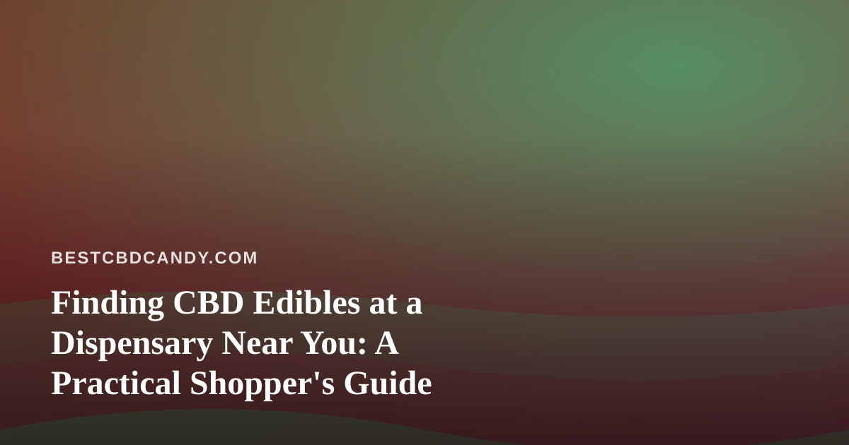 Finding CBD Edibles at a Dispensary Near You: A Practical Shopper’s Guide