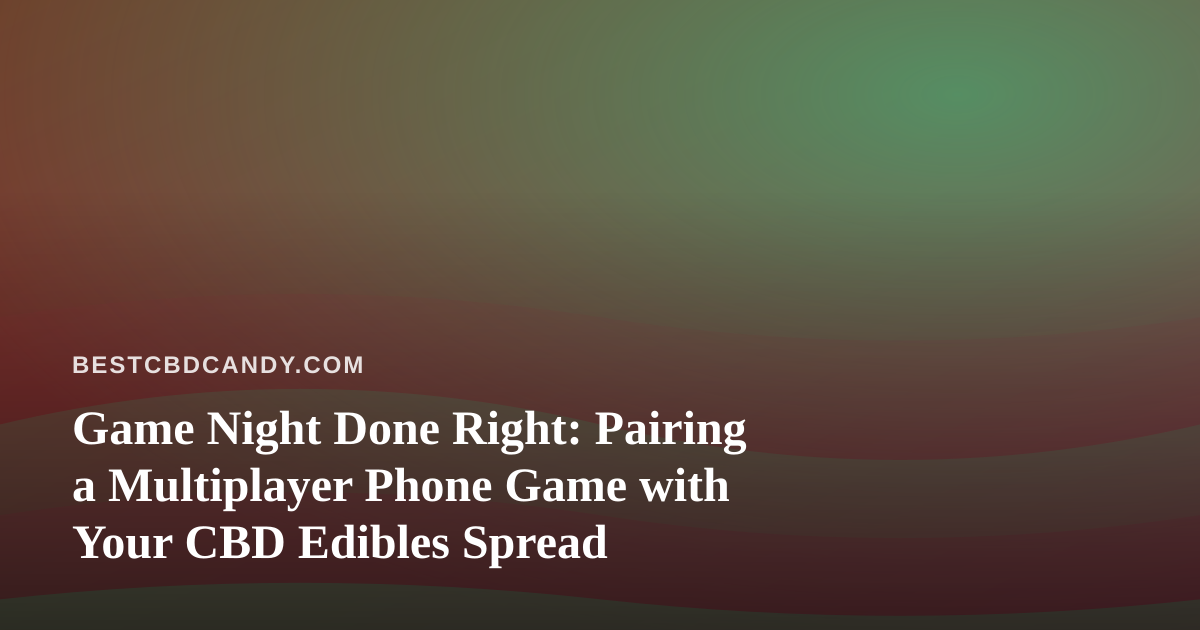 Game Night Done Right: Pairing a Multiplayer Phone Game with Your CBD Edibles Spread