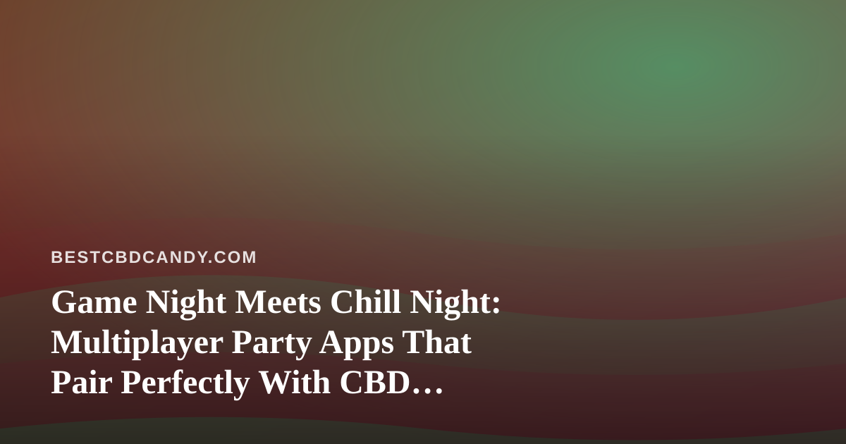 Game Night Meets Chill Night: Multiplayer Party Apps That Pair Perfectly With CBD Edibles