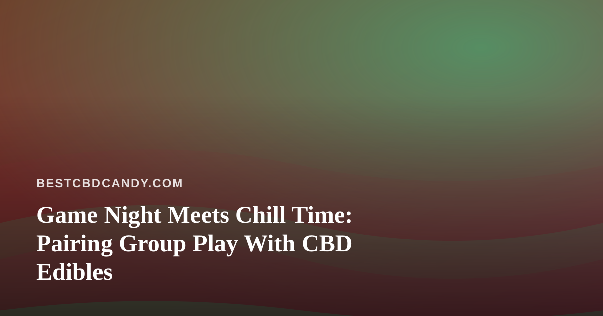 Game Night Meets Chill Time: Pairing Group Play With CBD Edibles