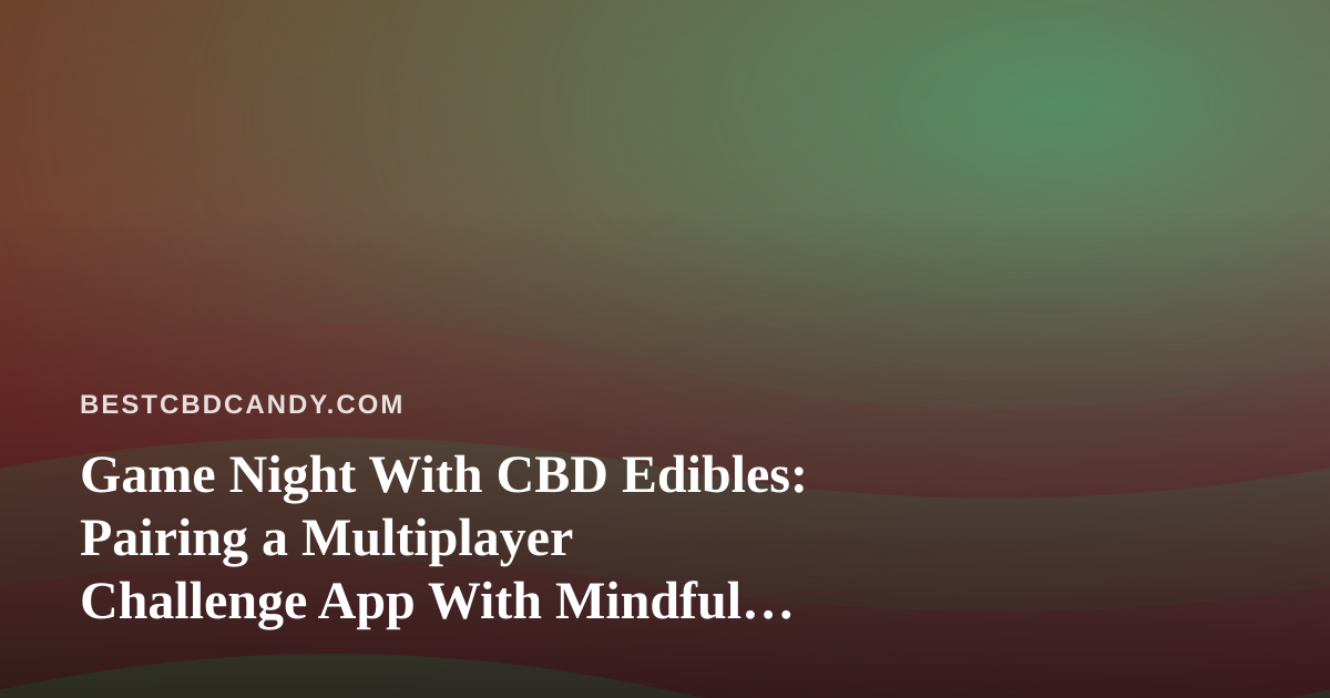 Game Night With CBD Edibles: Pairing a Multiplayer Challenge App With Mindful Snacking