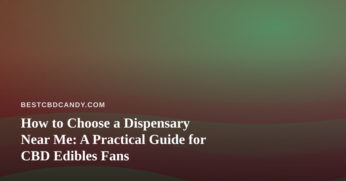 How to Choose a Dispensary Near Me: A Practical Guide for CBD Edibles Fans