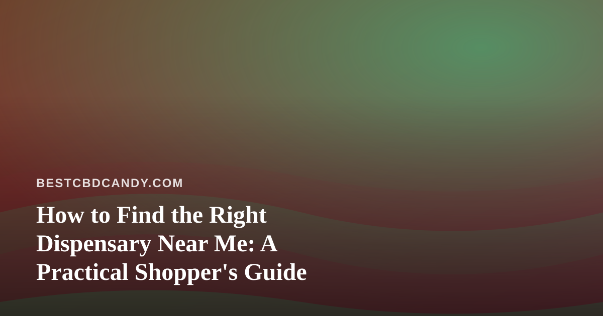 How to Find the Right Dispensary Near Me: A Practical Shopper’s Guide