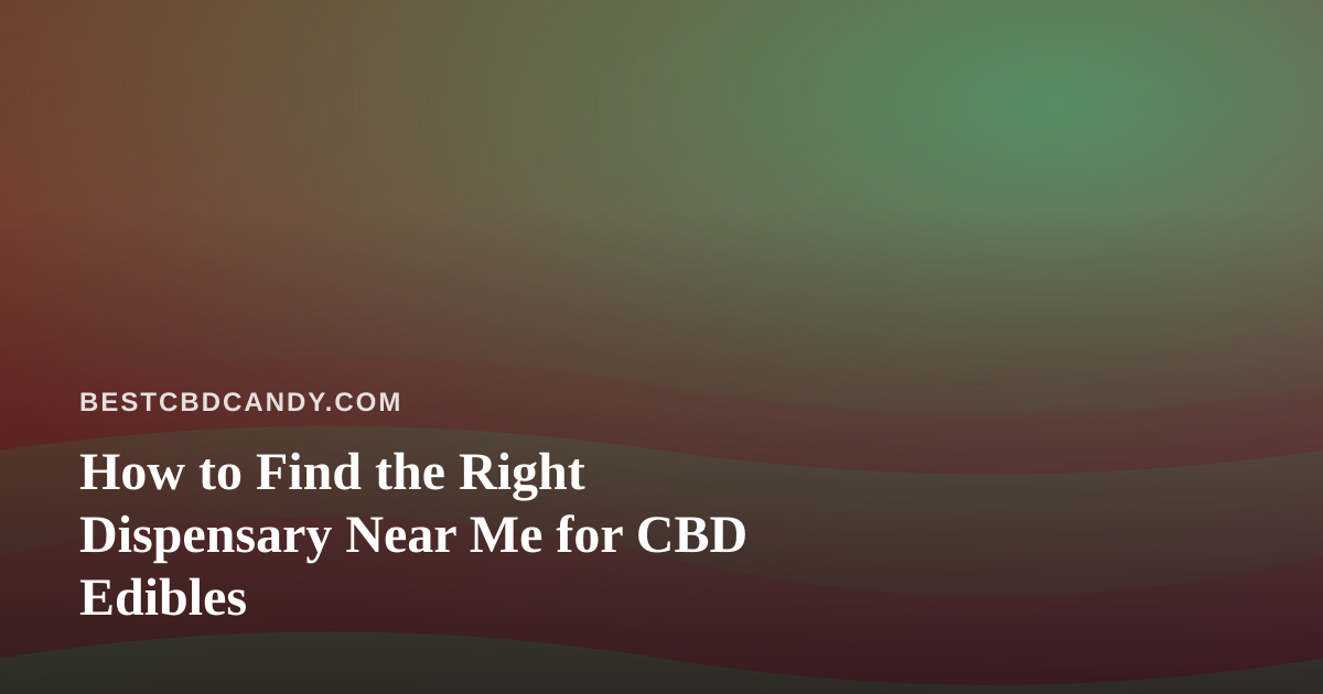 How to Find the Right Dispensary Near Me for CBD Edibles